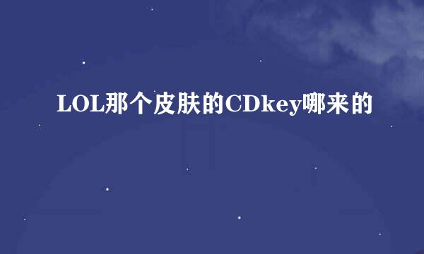 LOL那个皮肤的CDkey哪来的