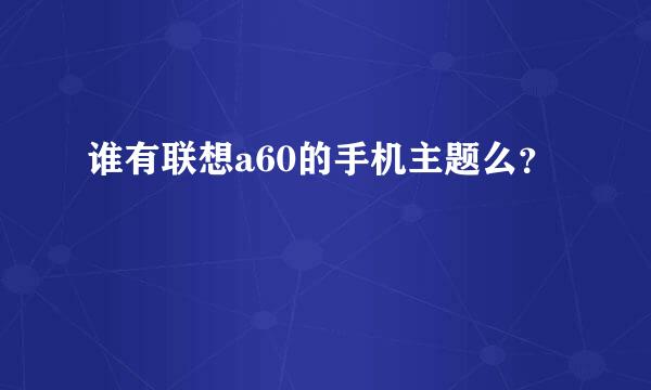 谁有联想a60的手机主题么？