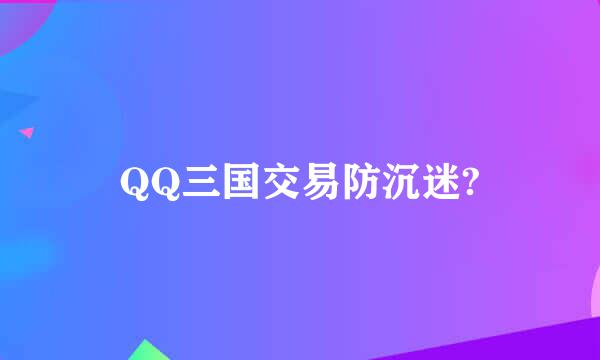 QQ三国交易防沉迷?