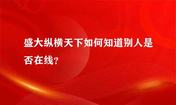 盛大纵横天下如何知道别人是否在线？