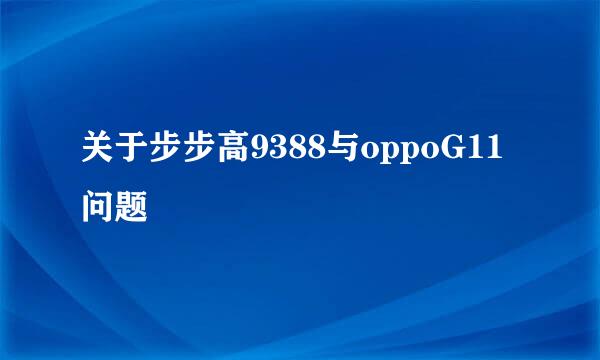 关于步步高9388与oppoG11问题