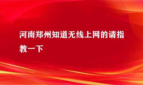 河南郑州知道无线上网的请指教一下