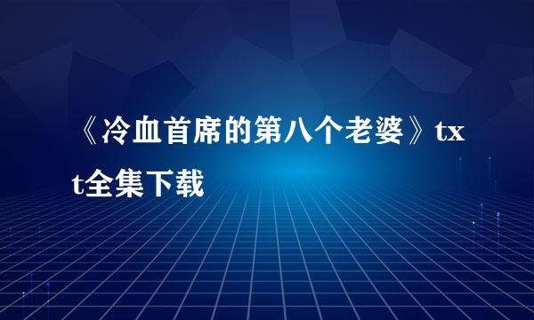 《冷血首席的第八个老婆》txt全集下载