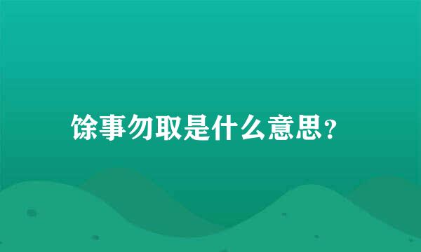 馀事勿取是什么意思？