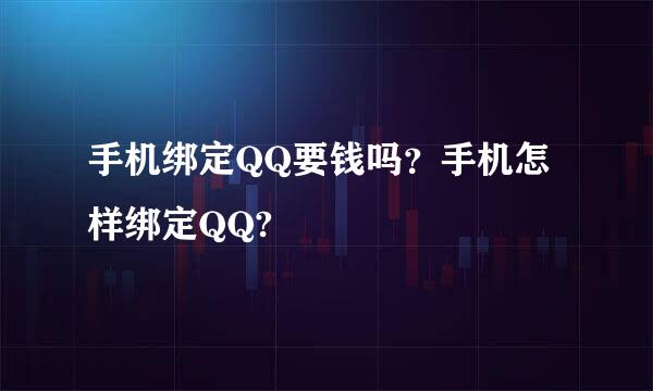 手机绑定QQ要钱吗？手机怎样绑定QQ?