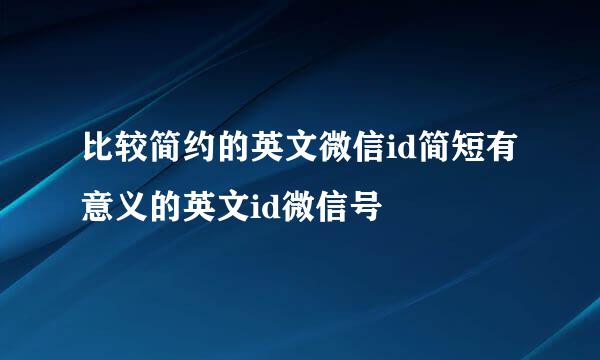 比较简约的英文微信id简短有意义的英文id微信号