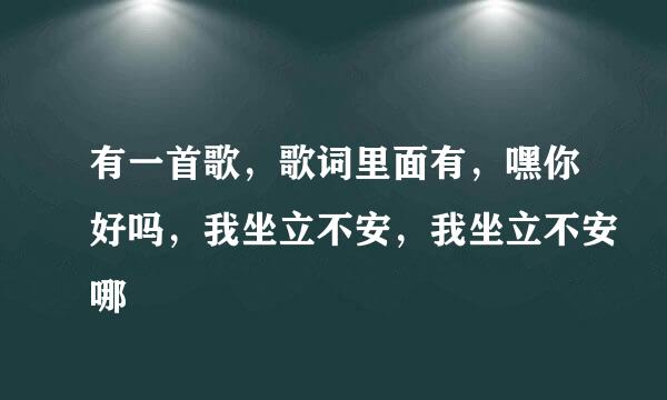 有一首歌，歌词里面有，嘿你好吗，我坐立不安，我坐立不安哪