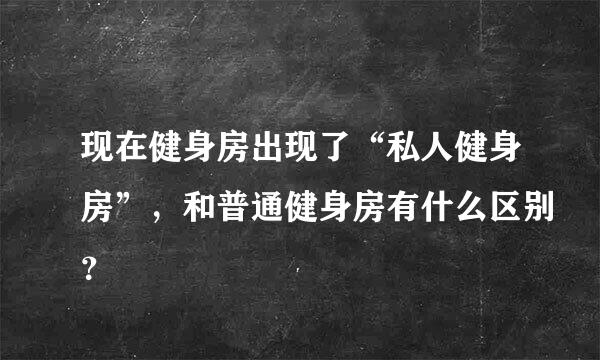 现在健身房出现了“私人健身房”，和普通健身房有什么区别？