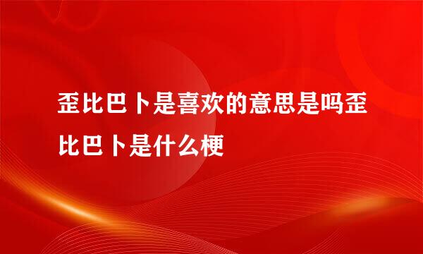 歪比巴卜是喜欢的意思是吗歪比巴卜是什么梗