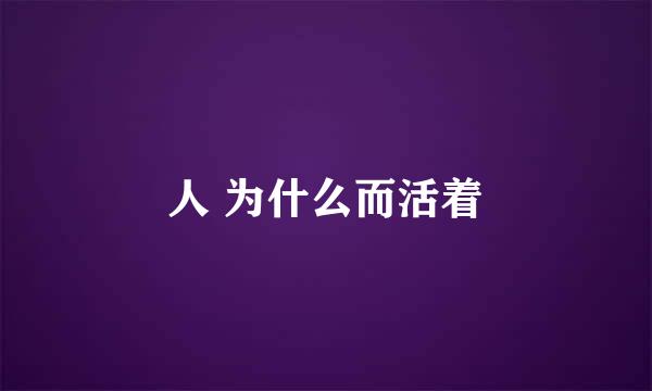 人 为什么而活着