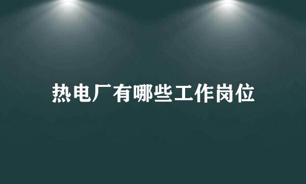 热电厂有哪些工作岗位