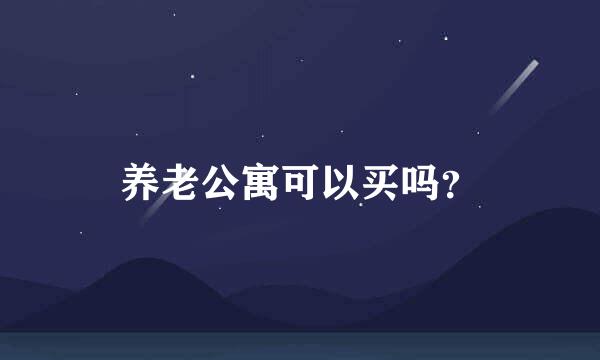 养老公寓可以买吗？