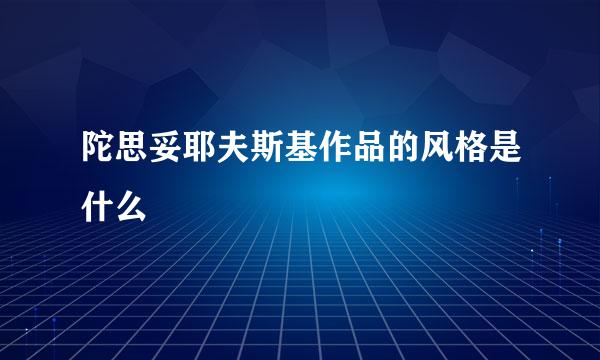 陀思妥耶夫斯基作品的风格是什么