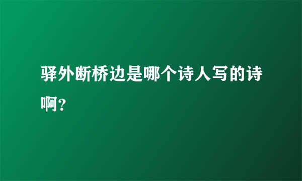 驿外断桥边是哪个诗人写的诗啊？