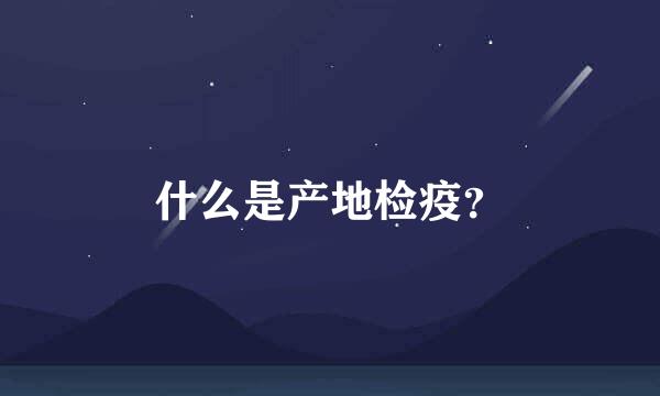 什么是产地检疫？