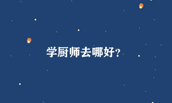 学厨师去哪好？