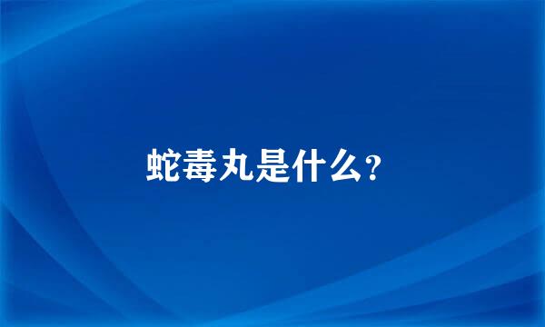 蛇毒丸是什么？