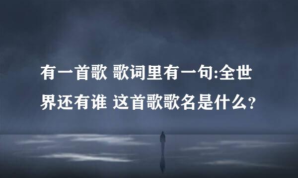 有一首歌 歌词里有一句:全世界还有谁 这首歌歌名是什么？