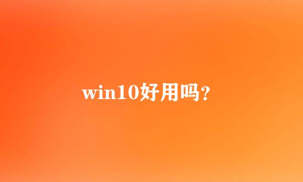 win10好用吗？