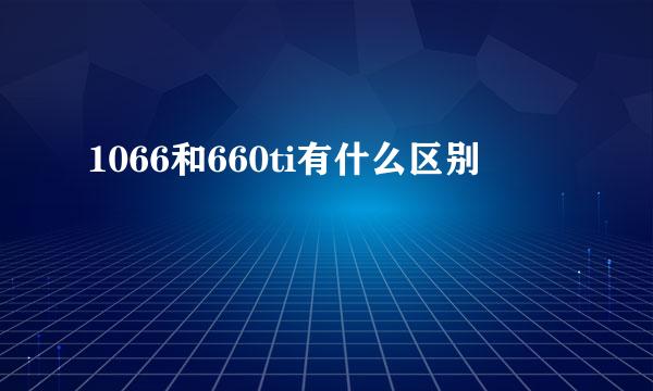 1066和660ti有什么区别