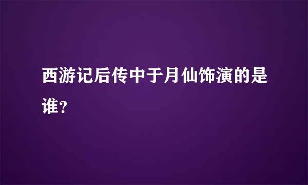 西游记后传中于月仙饰演的是谁？