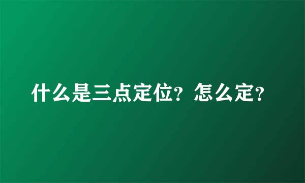 什么是三点定位？怎么定？