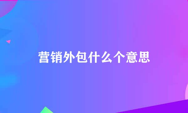 营销外包什么个意思