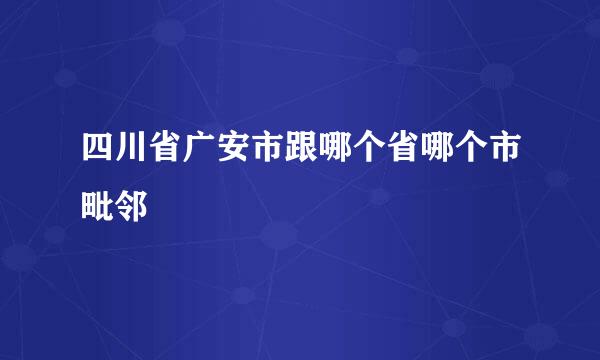 四川省广安市跟哪个省哪个市毗邻