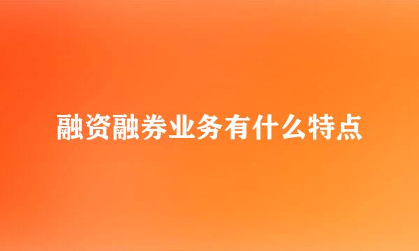 融资融券业务有什么特点