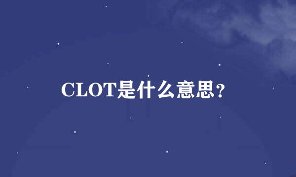 CLOT是什么意思？