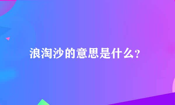 浪淘沙的意思是什么？