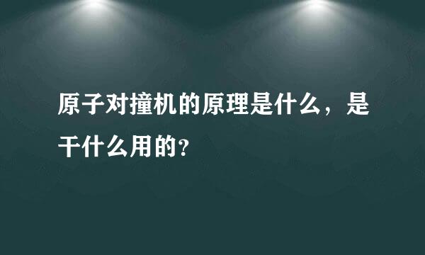 原子对撞机的原理是什么，是干什么用的？