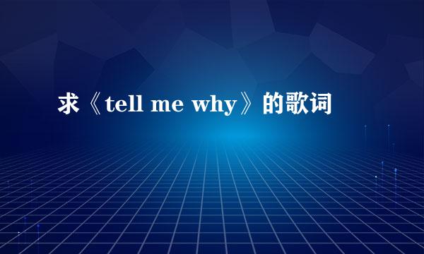 求《tell me why》的歌词