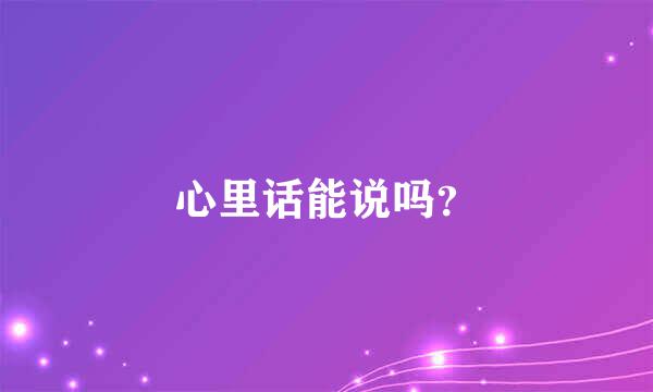 心里话能说吗？