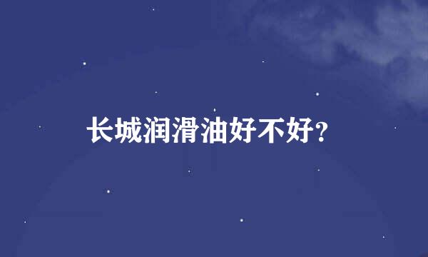 长城润滑油好不好？