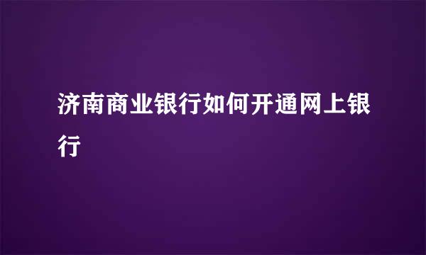 济南商业银行如何开通网上银行