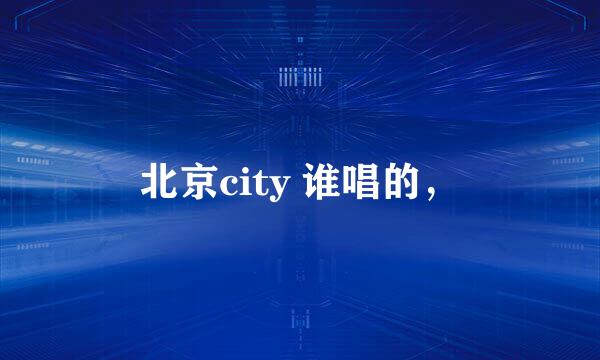 北京city 谁唱的，