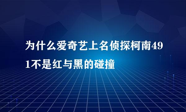 为什么爱奇艺上名侦探柯南491不是红与黑的碰撞