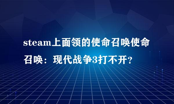 steam上面领的使命召唤使命召唤：现代战争3打不开？