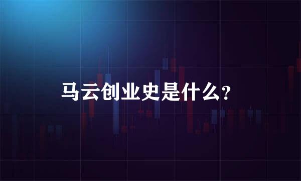 马云创业史是什么？