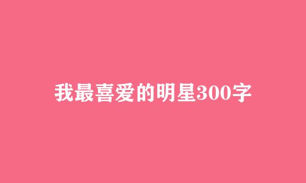 我最喜爱的明星300字