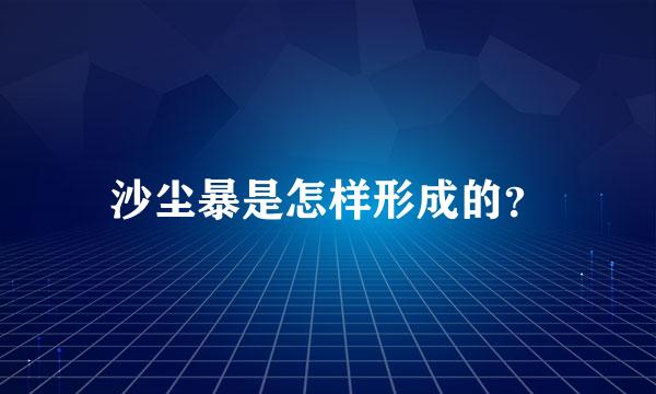 沙尘暴是怎样形成的？