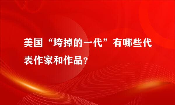 美国“垮掉的一代”有哪些代表作家和作品？