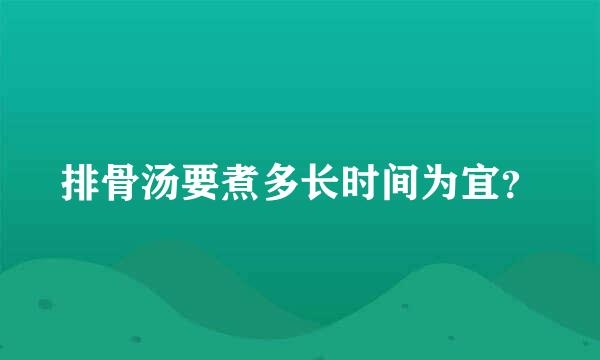 排骨汤要煮多长时间为宜？