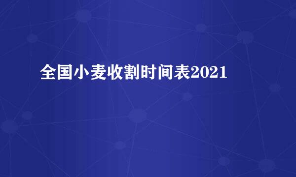 全国小麦收割时间表2021