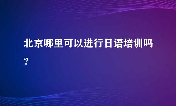 北京哪里可以进行日语培训吗？