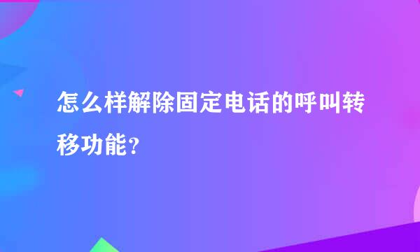 怎么样解除固定电话的呼叫转移功能？