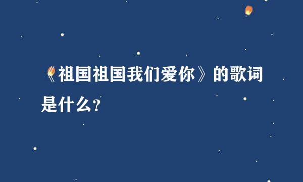 《祖国祖国我们爱你》的歌词是什么？