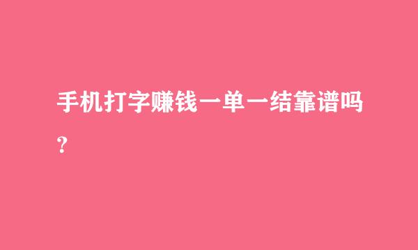 手机打字赚钱一单一结靠谱吗？