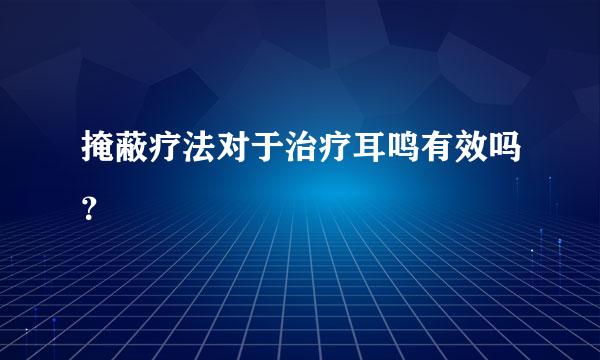 掩蔽疗法对于治疗耳鸣有效吗？